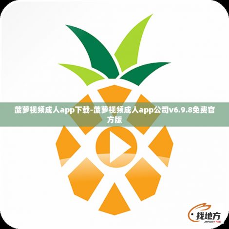 菠萝视频成人app下载-菠萝视频成人app公司v6.9.8免费官方版